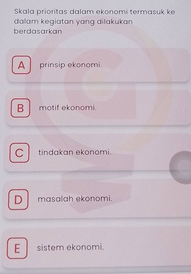 Skala prioritas dalam ekonomi termasuk ke
dalam kegiatan yang dilakukan
berdasarkan
A prinsip ekonomi.
B motif ekonomi.
C tindakan ekonomi.
D masalah ekonomi.
E_ sistem ekonomi.