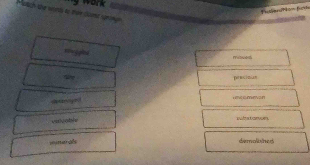 work
iction/Non-fictic
latch the words to their clonst synonym
a
misved
nare precious
destriaged
uncommon
valuable
substances
minerals demolished