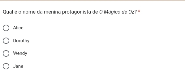 Qual é o nome da menina protagonista de O Mágico de Oz? *
Alice
Dorothy
Wendy
Jane