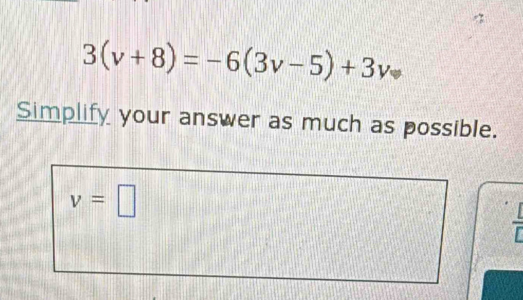 3(v+8)=-6(3v-5)+3v
Simplify your answer as much as possible.
v=□