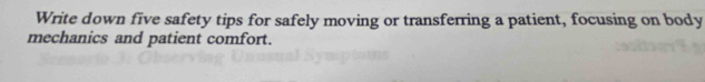 Write down five safety tips for safely moving or transferring a patient, focusing on body 
mechanics and patient comfort.
