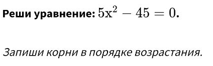 Ρеши уравнение: 5x^2-45=0. 
Заπиши корни в порядке возрастания.