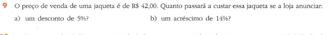 preço de venda de uma jaqueta é de R$ 42,00. Quanto passará a custar essa jaqueta se a loja anunciar: 
a)um desconto de 5%? b) um acréscimo de 14%?