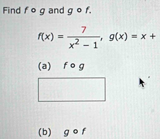 Find f o g and g o f.
f(x)= 7/x^2-1 , g(x)=x+
(a) f o g
(b) g o f