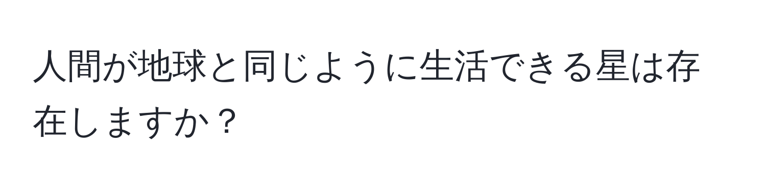 人間が地球と同じように生活できる星は存在しますか？