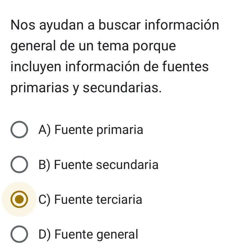 Nos ayudan a buscar información
general de un tema porque
incluyen información de fuentes
primarias y secundarias.
A) Fuente primaria
B) Fuente secundaria
C) Fuente terciaria
D) Fuente general