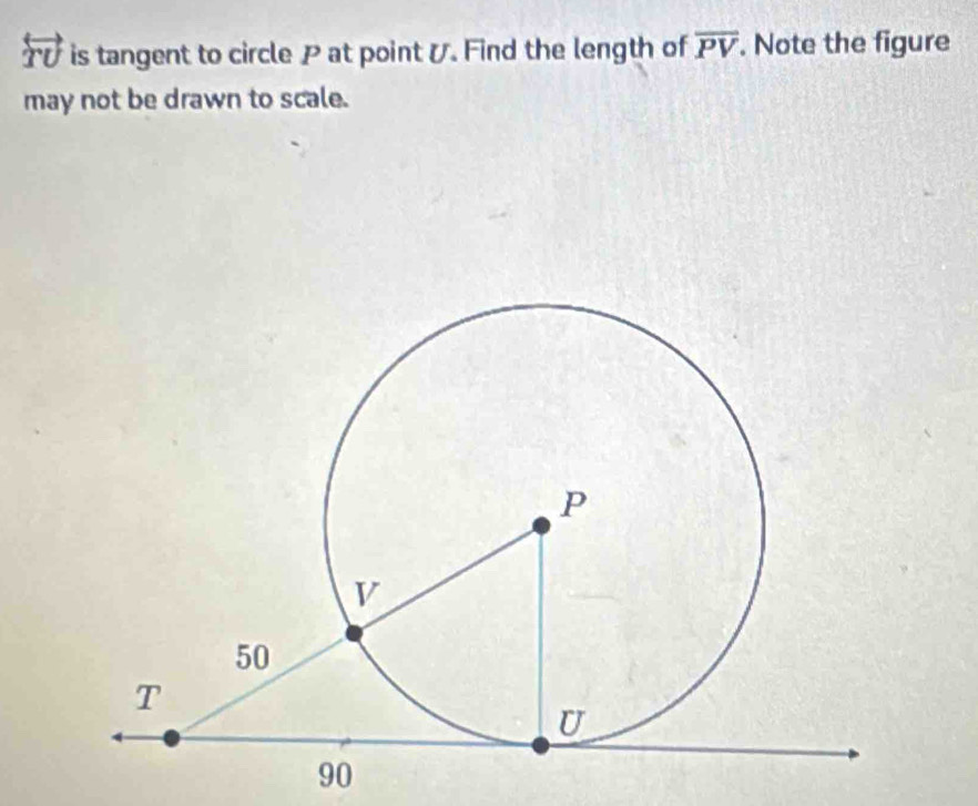 overleftrightarrow TU is tangent to circle P at point /. Find the length of overline PV. Note the figure 
may not be drawn to scale.