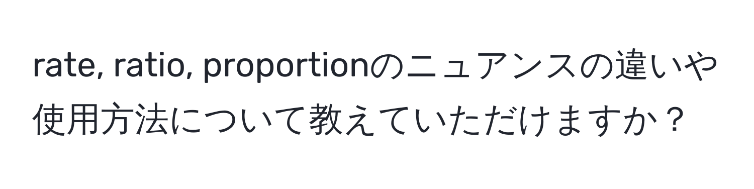 rate, ratio, proportionのニュアンスの違いや使用方法について教えていただけますか？