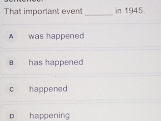 That important event _in 1945.
A was happened
B has happened
cí£ happened
D happening