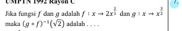 UMPTN 1992 Rayón C 1. 
Jika fungsi f dan ɡ adalah f:xto 2x^(frac 2)3dan g:xto x^(frac 3)2
maka (gcirc f)^-1(sqrt(2)) adalah . . . .