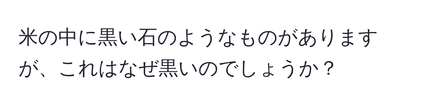 米の中に黒い石のようなものがありますが、これはなぜ黒いのでしょうか？