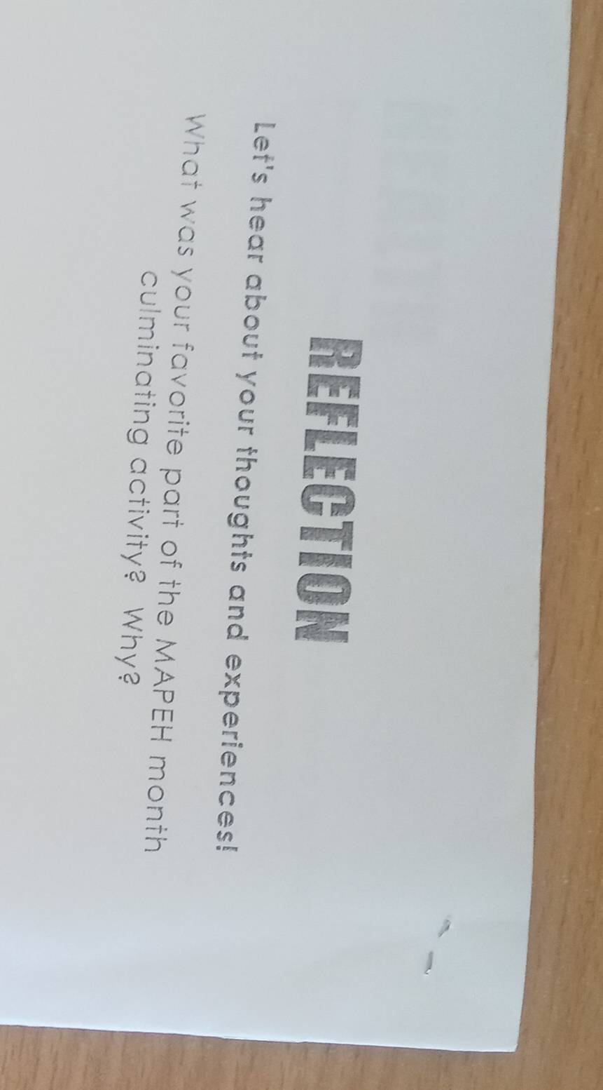REFLECTION 
Let's hear about your thoughts and experiences! 
What was your favorite part of the MAPEH month 
culminating activity? Why?