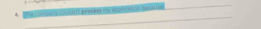 The company couldn't process my application because 
_ 
_