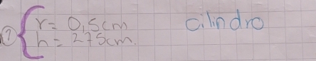 ? beginarrayl r=0,5cm h=275cmendarray. cilndro