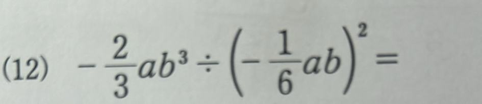 (12) - 2/3 ab^3/ (- 1/6 ab)^2=