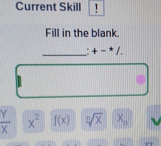 Current Skill !
Fill in the blank.
_ +-*/.
 Y/X  x^2 f(x) sqrt[n](x) X_n