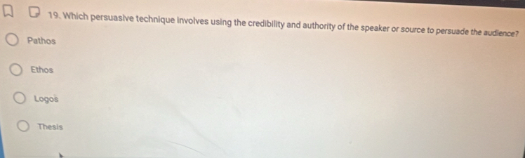 Which persuasive technique involves using the credibility and authority of the speaker or source to persuade the audience?
Pathos
Ethos
Logos
Thesis