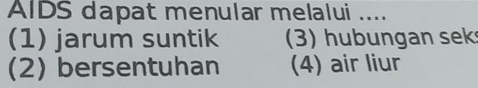 AIDS dapat menular melalui ....
(1) jarum suntik ) ub ungan sek
(2) bersentuhan (4) air liur