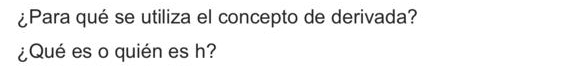 ¿Para qué se utiliza el concepto de derivada? 
¿Qué es o quién es h?