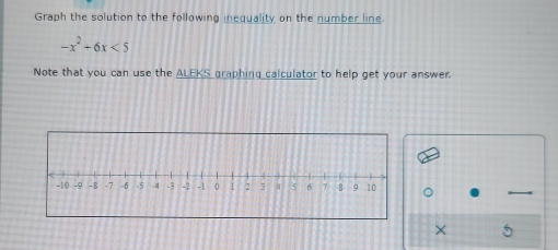 Graph the solution to the following inequality on the number line.
-x^2+6x<5</tex> 
Note that you can use the ALEKS graphing calculator to help get your answer. 
×