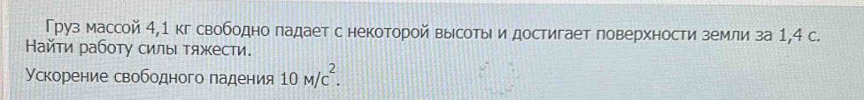 Груз массой 4,1 кг свободно падает снекоторой высоты и достигает поверхности земли за 1,4 с. 
Найτи работу силы Τяжести. 
Ускорение свободного падения 10M/c^2.