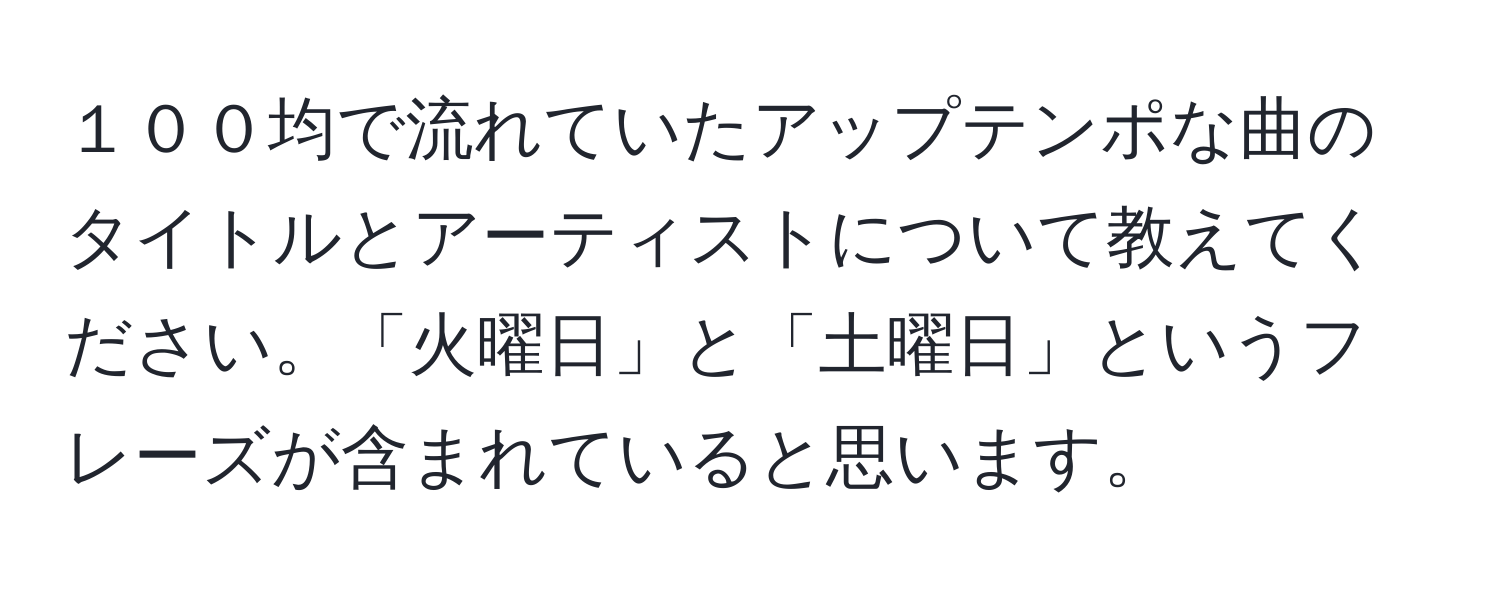 １００均で流れていたアップテンポな曲のタイトルとアーティストについて教えてください。「火曜日」と「土曜日」というフレーズが含まれていると思います。