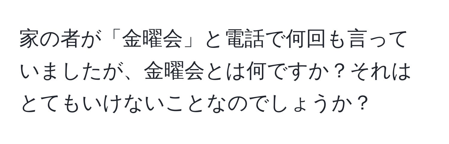 家の者が「金曜会」と電話で何回も言っていましたが、金曜会とは何ですか？それはとてもいけないことなのでしょうか？