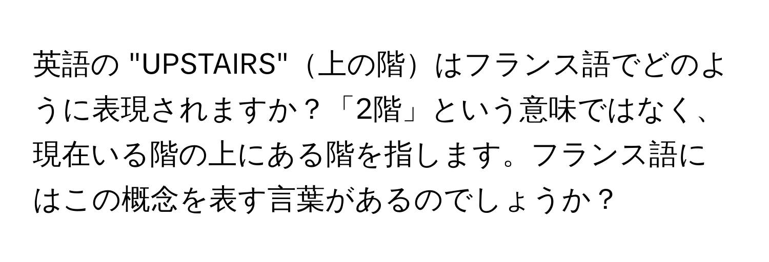 英語の "UPSTAIRS"上の階はフランス語でどのように表現されますか？「2階」という意味ではなく、現在いる階の上にある階を指します。フランス語にはこの概念を表す言葉があるのでしょうか？