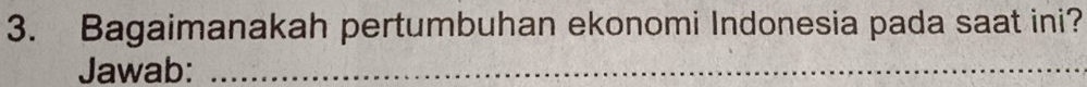 Bagaimanakah pertumbuhan ekonomi Indonesia pada saat ini? 
Jawab:_