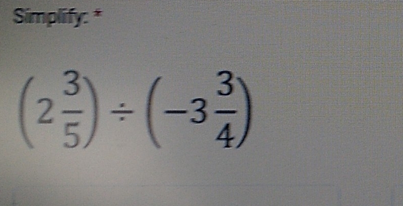 Simplify: *
(2 3/5 )/ (-3 3/4 )