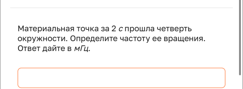 Материальная точка за 2 спрошла четверть 
окружности. Определите частоту ее врашения. 
Oтbet дайtе в мГц.