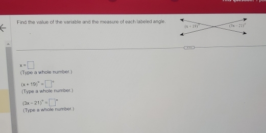 Find the value of the variable and the measure of each labeled angle.
x=□
(Type a whole number.)
(x+19)^circ =□°
(Type a whole number.)
(3x-21)^circ =□°
(Type a whole number.)