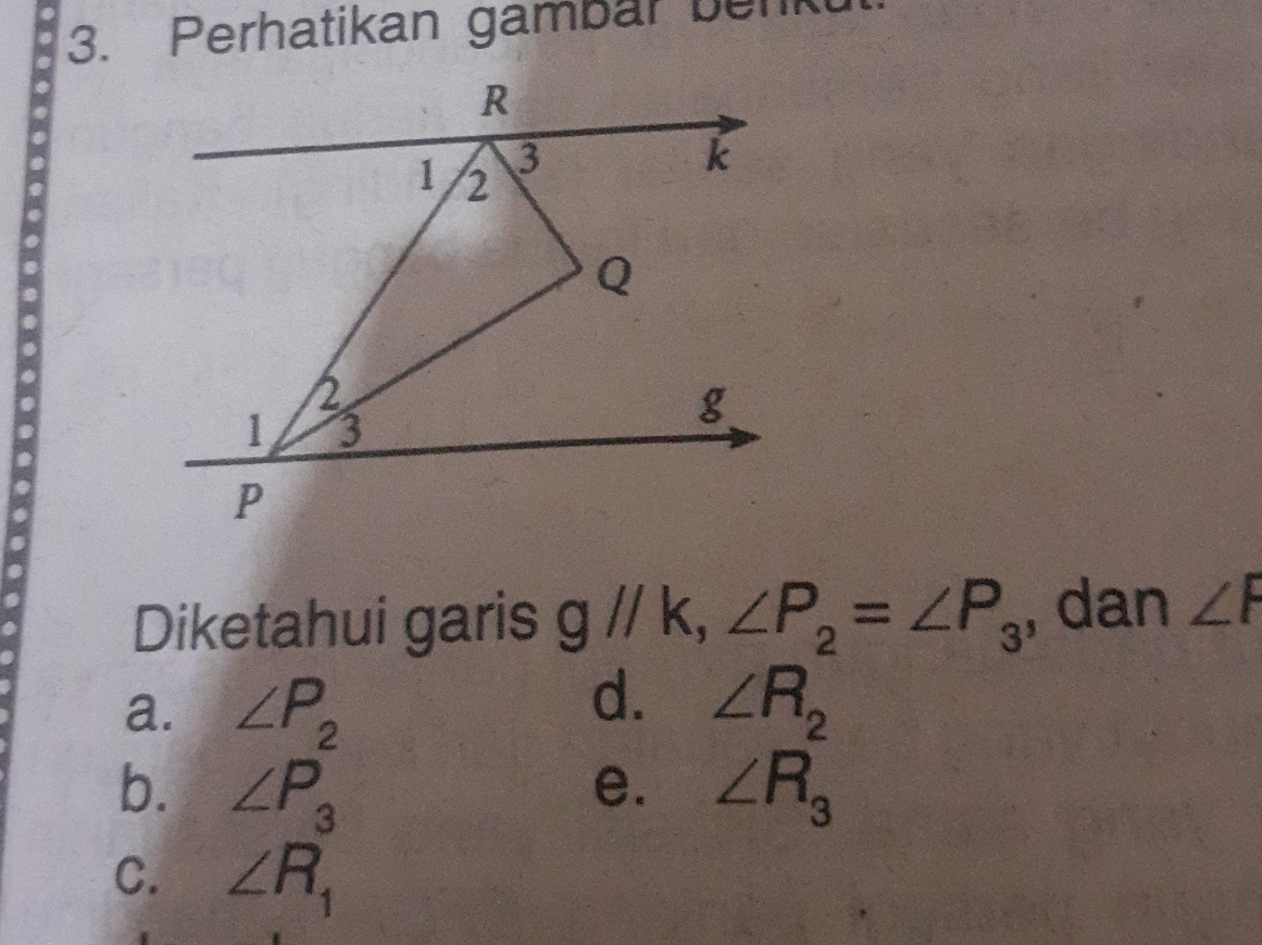 Perhatikan gambar benk
Diketahui garis gl/k, ∠ P_2=∠ P_3 , dan ∠ F
d.
a. ∠ P_2 ∠ R_2
b. ∠ P_3^(2 ∠ R_3)
e.
C. ∠ R_1