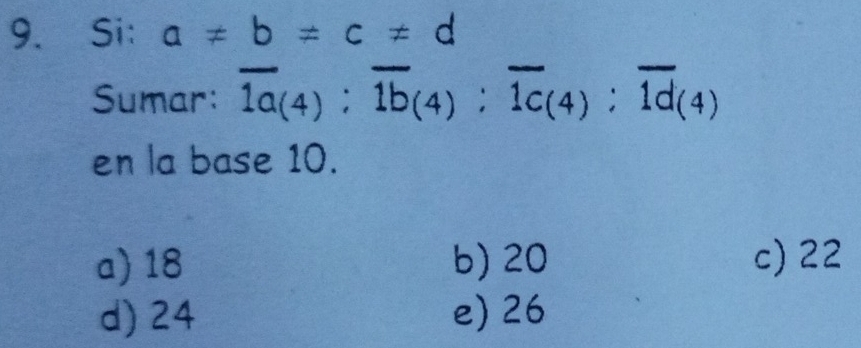 Si: a!= b!= c!= d
Sumar: overline 1a_(4):overline 1b_(4):overline 1c_(4):overline 1d_(4)
en la base 10.
a) 18 b) 20 c) 22
d) 24 e) 26