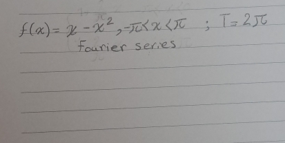 f(x)=x-x^2, -π ; T=2π
fourier series