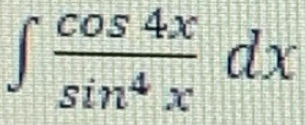 ∈t  cos 4x/sin^4x dx