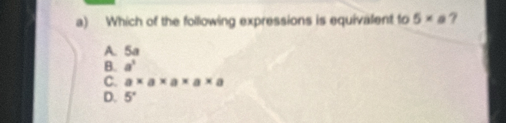 Which of the following expressions is equivalent to 5* a 7
A. 5a
B. a^3
C. a* a* a* a* a
D. 5°