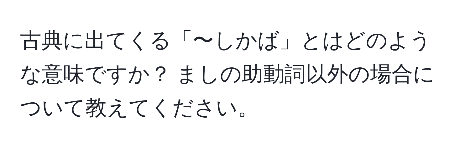 古典に出てくる「〜しかば」とはどのような意味ですか？ ましの助動詞以外の場合について教えてください。