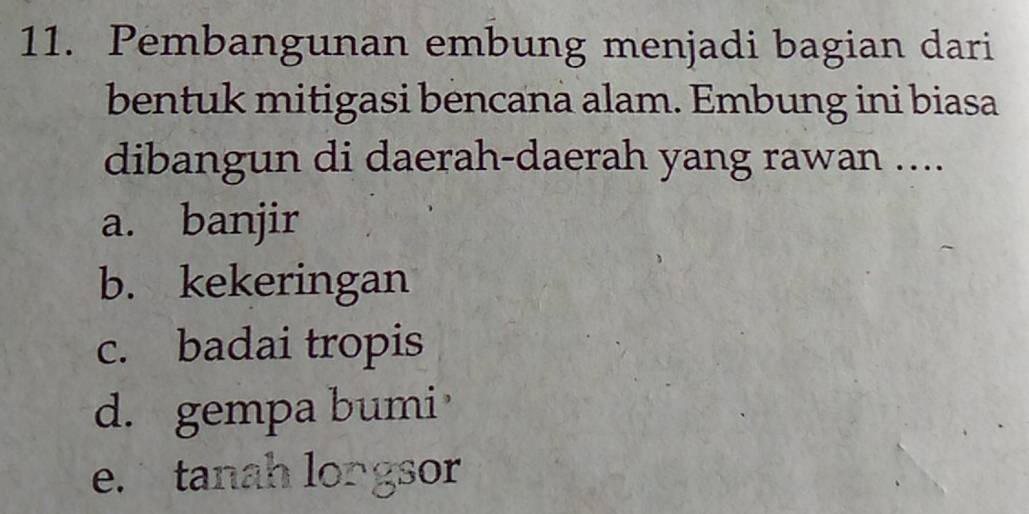 Pembangunan embung menjadi bagian dari
bentuk mitigasi bencana alam. Embung ini biasa
dibangun di daerah-daerah yang rawan ....
a. banjir
b. kekeringan
c. badai tropis
d. gempa bumi
e. tanah longsor