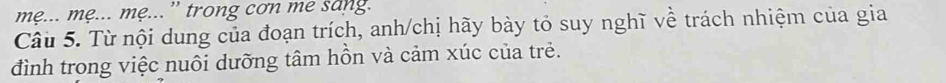 mẹ... mẹ... mẹ...” trong cơn me sang. 
Câu 5. Từ nội dung của đoạn trích, anh/chị hãy bày tỏ suy nghĩ về trách nhiệm của gia 
đình trong việc nuôi dưỡng tâm hồn và cảm xúc của trẻ.