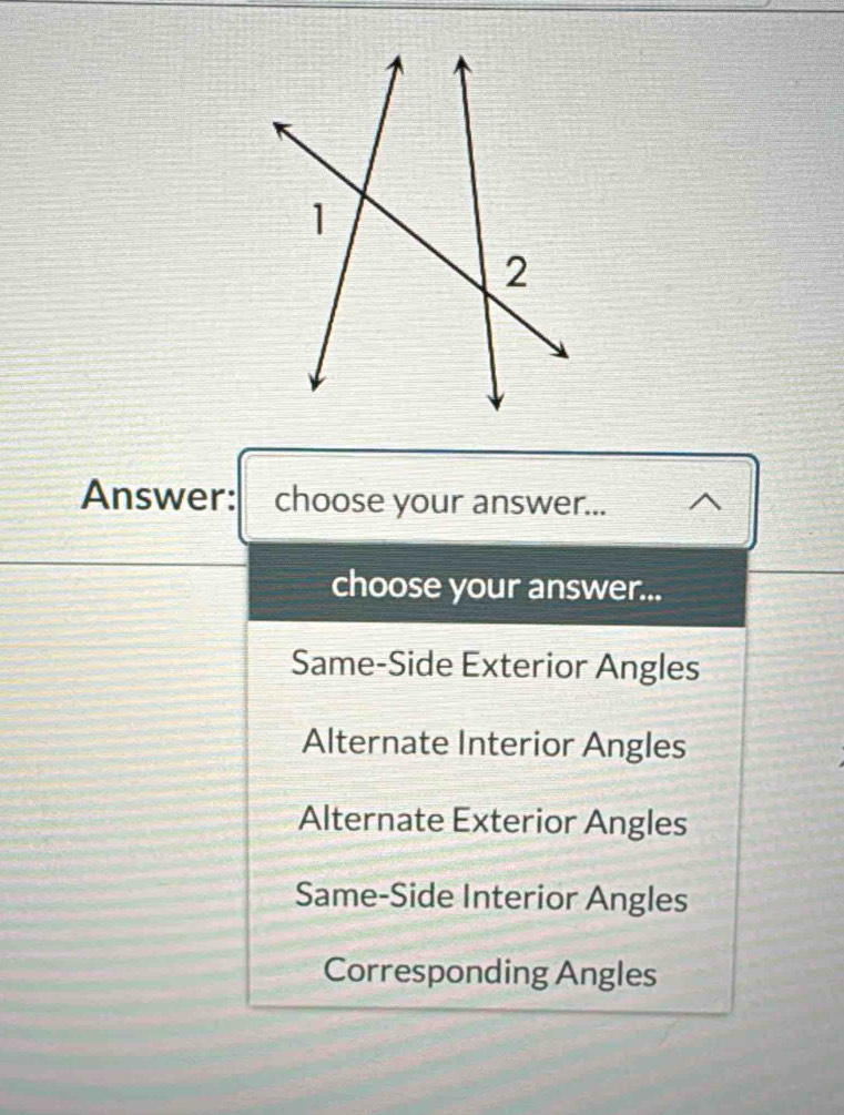 Answer: choose your answer...
choose your answer...
Same-Side Exterior Angles
Alternate Interior Angles
Alternate Exterior Angles
Same-Side Interior Angles
Corresponding Angles