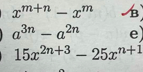 x^(m+n)-x^m B
a^(3n)-a^(2n) e)
15x^(2n+3)-25x^(n+1)