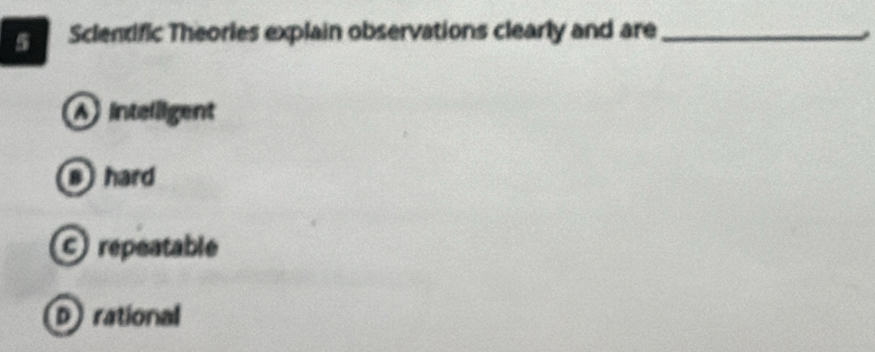 Sclenific Theories explain observations clearly and are_
A intelligent
hard
C repeatable
D rational