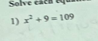 Solve each equa 
1) x^2+9=109