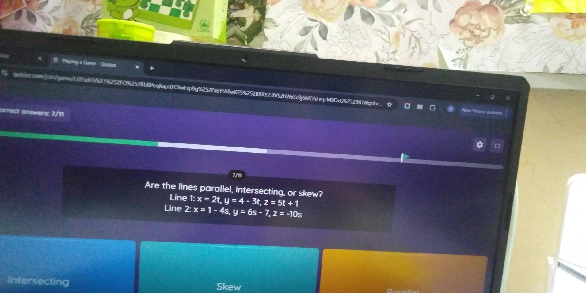 Playing a Game - Quizizz
+
quizizz.com/join/game/U2FsdG kX1%252FO%252BbBPeqKapItFOIwFxp9g%252Fx6YtA8wKE5%252BBRY23IVSZhWs5cBj6MOhFeqcM9DxG%252BtUWqoLv...
arrect answers: 7/11
New Chro
*
7/11
Are the lines parallel, intersecting, or skew?
Line 1:x=2t, y=4-3t, z=5t+1
Line 2:x=1-4s, y=6s-7, z=-10s
Intersecting Skew