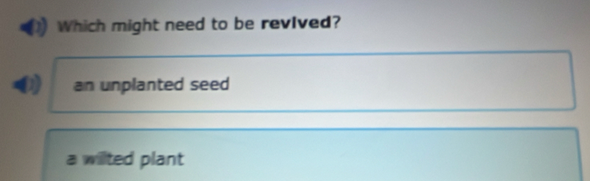 Which might need to be revived?
an unplanted seed
a willted plant