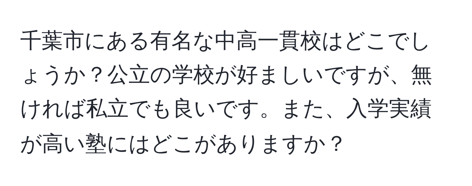 千葉市にある有名な中高一貫校はどこでしょうか？公立の学校が好ましいですが、無ければ私立でも良いです。また、入学実績が高い塾にはどこがありますか？