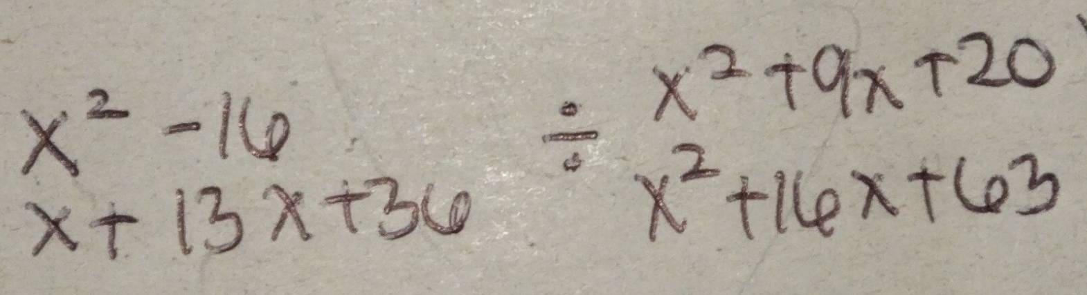 beginarrayr x^2-16 x+13x+36endarray / beginarrayr x^2+9x+20 x^2+16x+63endarray