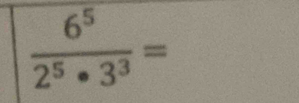  6^5/2^5· 3^3 =