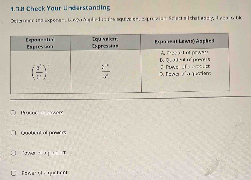 Check Your Understanding
Determine the Exponent Law(s) Applied to the equivalent expression. Select all that apply, if applicable.
Product of powers
Quotient of powers
Power of a product
Power of a quotient